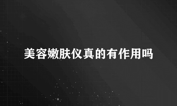 美容嫩肤仪真的有作用吗