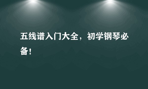 五线谱入门大全，初学钢琴必备！