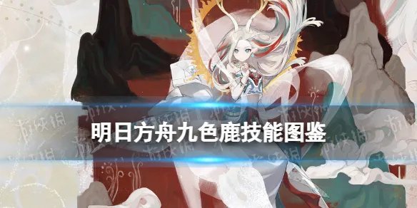 《明日方舟》五星联动限定干员九色鹿图鉴 九色鹿技能怎么样