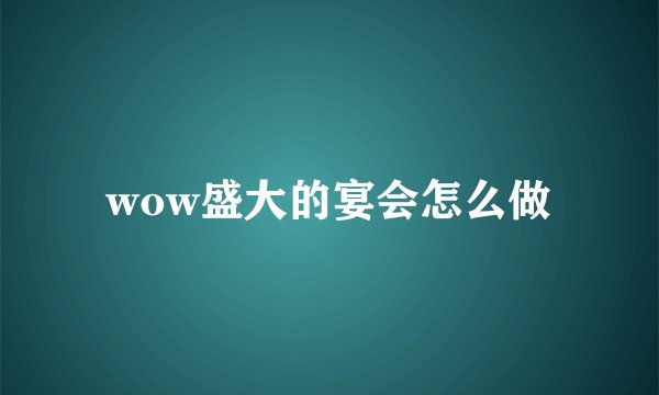 wow盛大的宴会怎么做