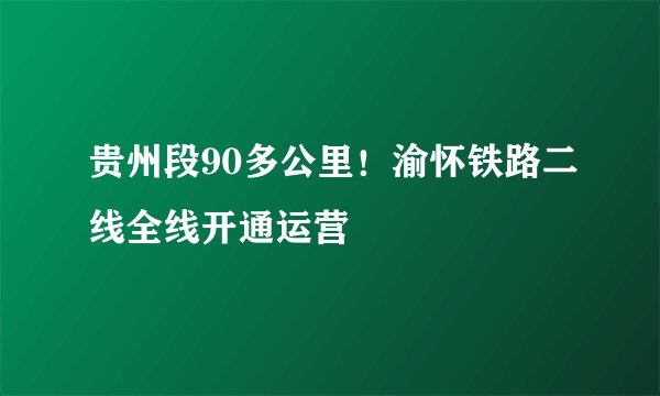 贵州段90多公里！渝怀铁路二线全线开通运营
