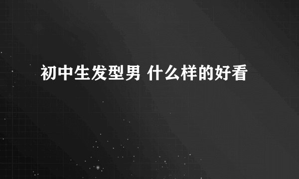初中生发型男 什么样的好看