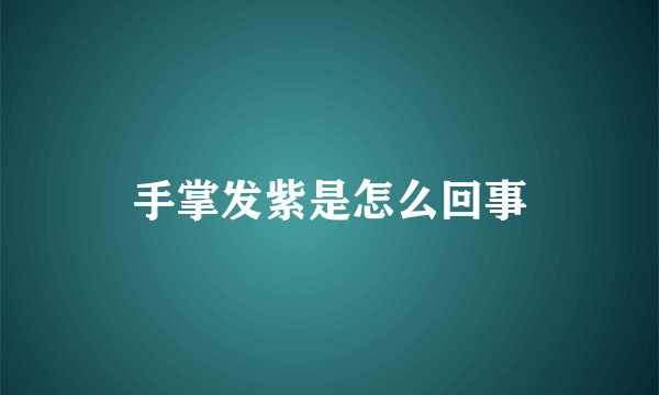 手掌发紫是怎么回事