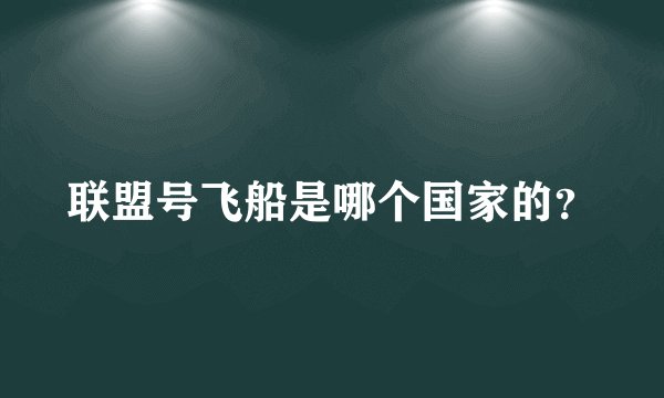 联盟号飞船是哪个国家的？
