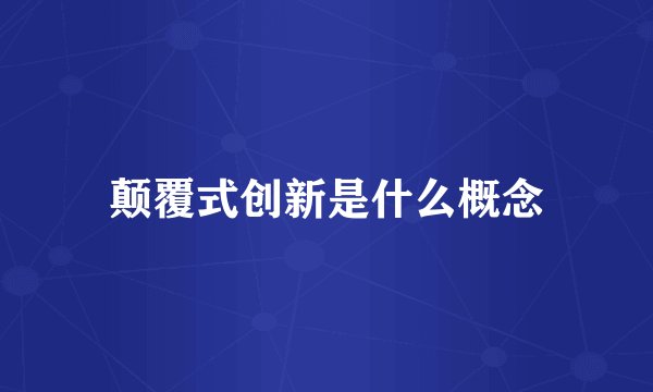 颠覆式创新是什么概念
