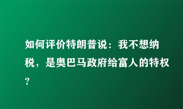 如何评价特朗普说：我不想纳税，是奥巴马政府给富人的特权？