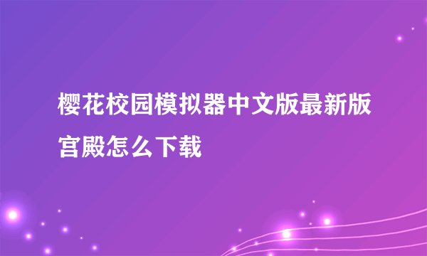 樱花校园模拟器中文版最新版宫殿怎么下载