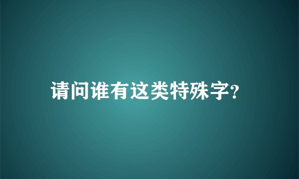 请问谁有这类特殊字？