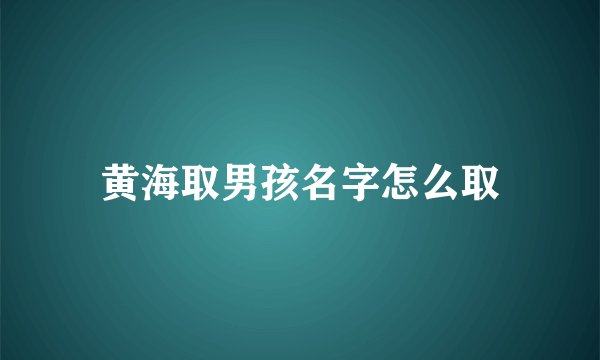 黄海取男孩名字怎么取