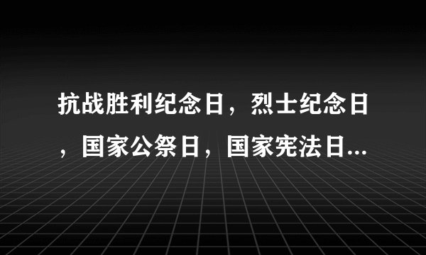 抗战胜利纪念日，烈士纪念日，国家公祭日，国家宪法日，分别是哪一天