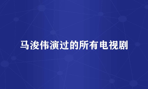 马浚伟演过的所有电视剧