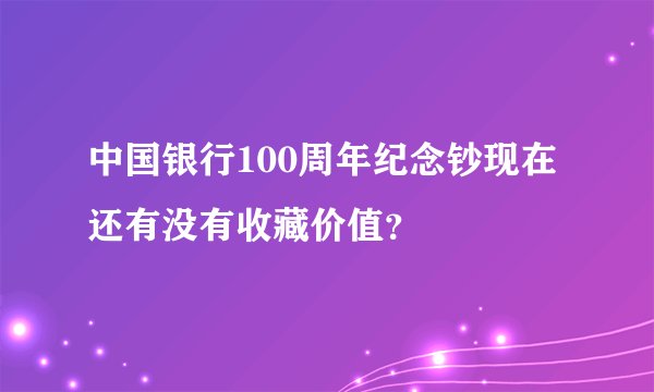 中国银行100周年纪念钞现在还有没有收藏价值？