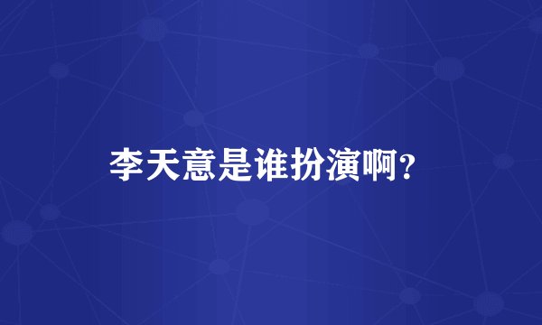 李天意是谁扮演啊？
