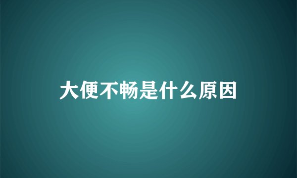 大便不畅是什么原因