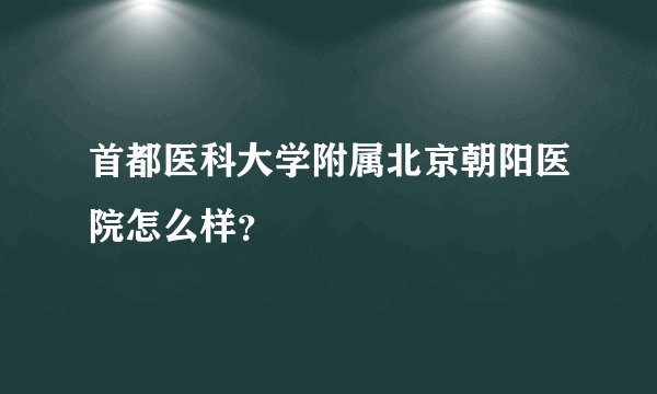首都医科大学附属北京朝阳医院怎么样？