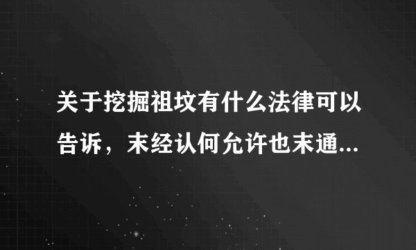 关于挖掘祖坟有什么法律可以告诉，末经认何允许也末通知。谢谢！