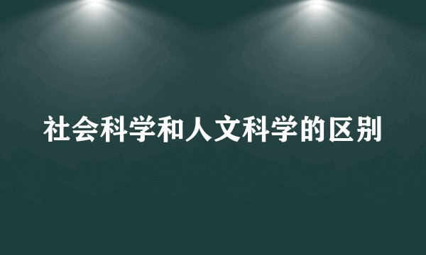 社会科学和人文科学的区别