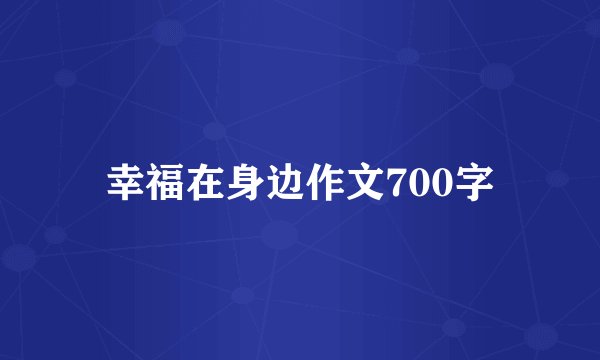幸福在身边作文700字