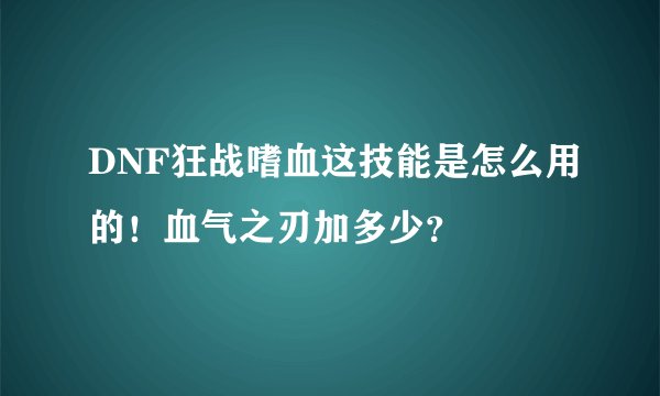 DNF狂战嗜血这技能是怎么用的！血气之刃加多少？