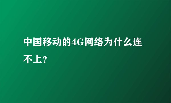 中国移动的4G网络为什么连不上？