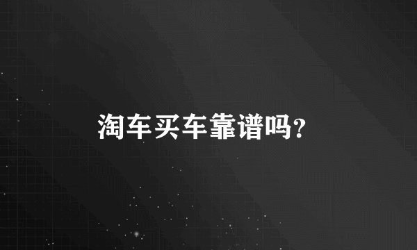 淘车买车靠谱吗？