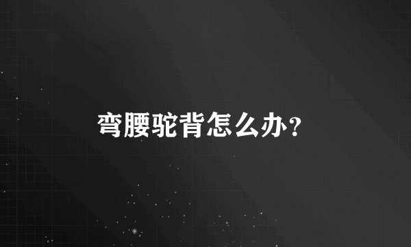 弯腰驼背怎么办？