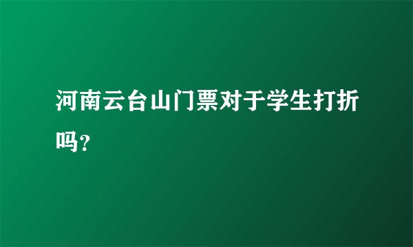 河南云台山门票对于学生打折吗？