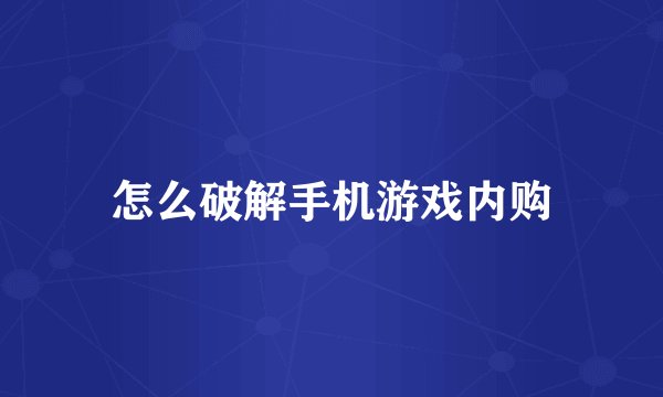 怎么破解手机游戏内购