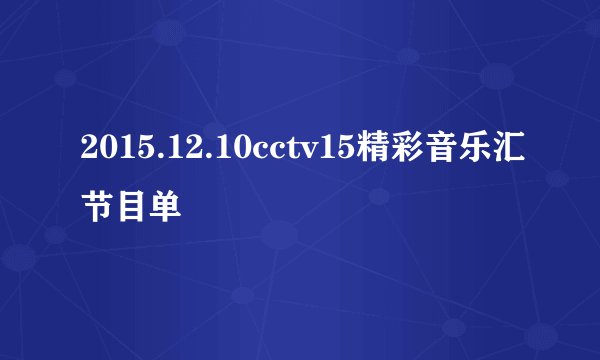 2015.12.10cctv15精彩音乐汇节目单