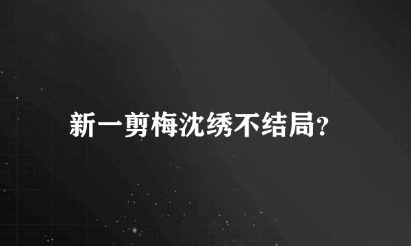 新一剪梅沈绣不结局？