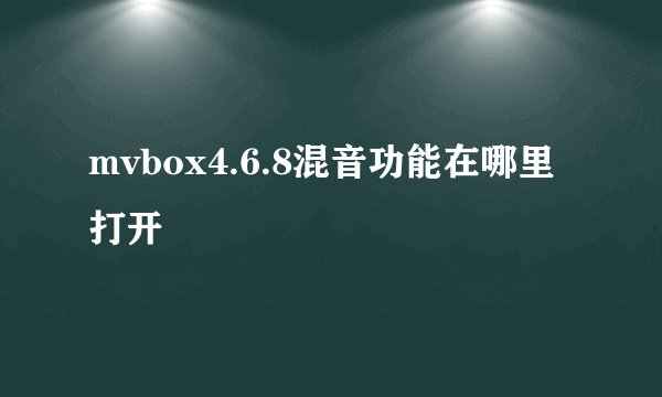mvbox4.6.8混音功能在哪里打开