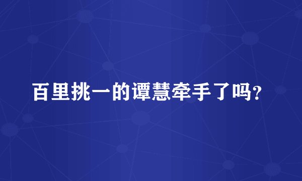 百里挑一的谭慧牵手了吗？