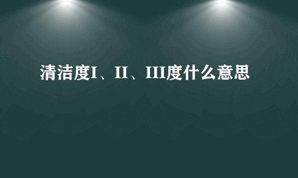 清洁度I、II、III度什么意思