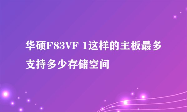 华硕F83VF 1这样的主板最多支持多少存储空间