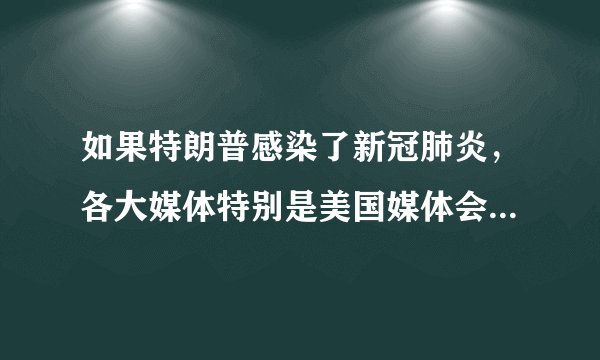 如果特朗普感染了新冠肺炎，各大媒体特别是美国媒体会如何评论？