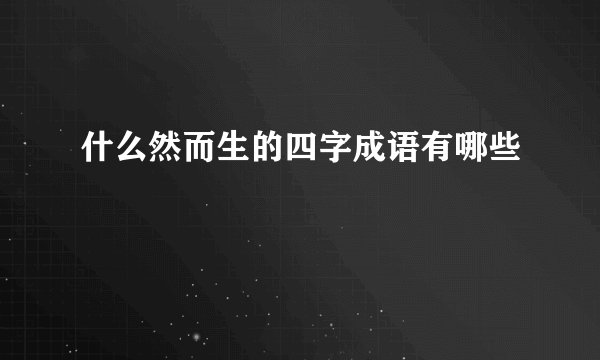 什么然而生的四字成语有哪些