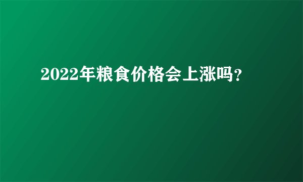 2022年粮食价格会上涨吗？