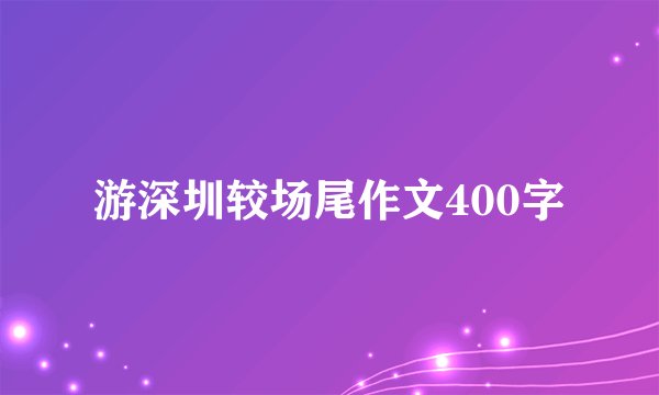 游深圳较场尾作文400字