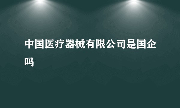 中国医疗器械有限公司是国企吗