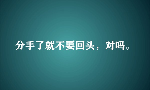 分手了就不要回头，对吗。