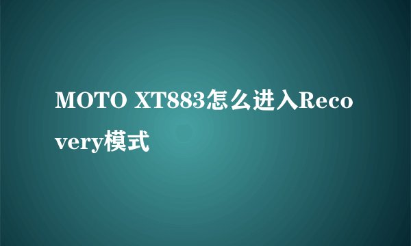 MOTO XT883怎么进入Recovery模式