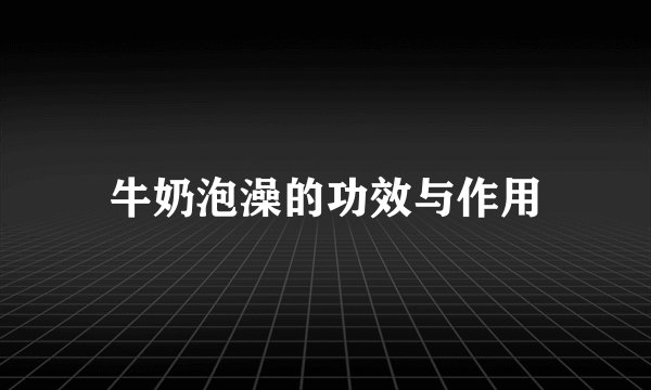 牛奶泡澡的功效与作用