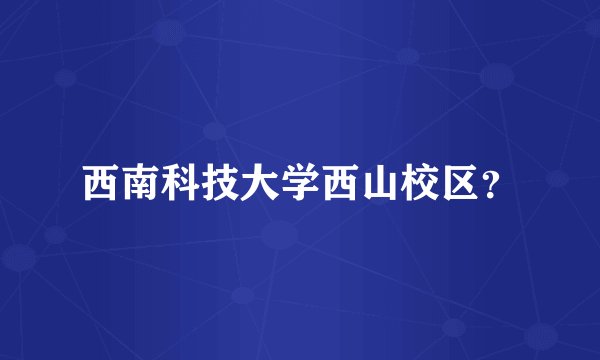 西南科技大学西山校区？