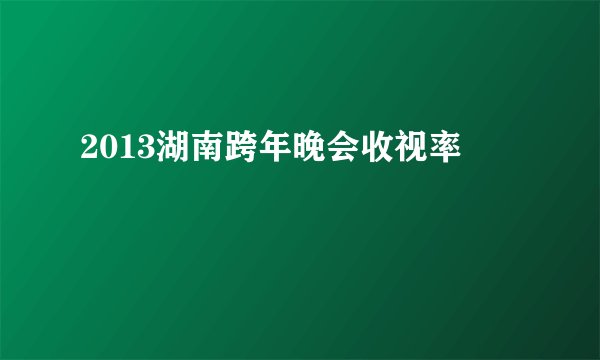 2013湖南跨年晚会收视率