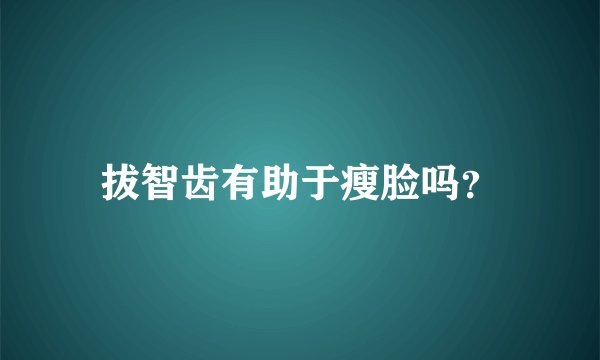 拔智齿有助于瘦脸吗？