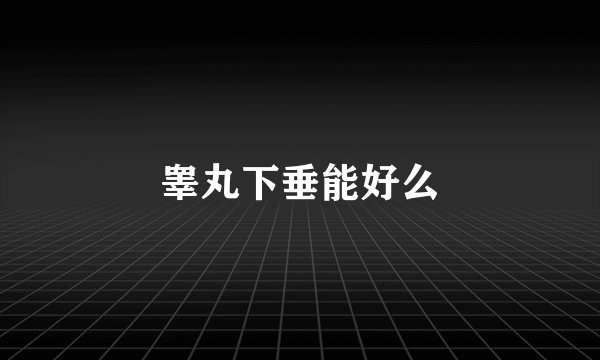 睾丸下垂能好么