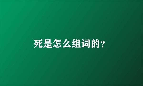 死是怎么组词的？