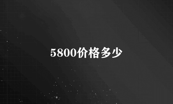 5800价格多少