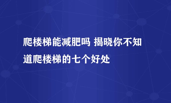 爬楼梯能减肥吗 揭晓你不知道爬楼梯的七个好处