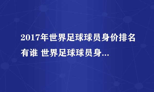 2017年世界足球球员身价排名有谁 世界足球球员身价排名榜